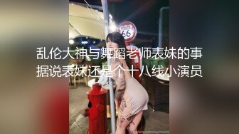 乱伦大神与舞蹈老师表妹的事据说表妹还是个十八线小演员