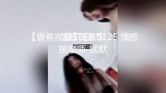 【香蕉视频】xjx-0125 情慾按摩师-默默