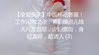 【挚爱良家】中国移动客服！工作闲暇之余，兼职赚点儿钱，大尺度自慰，少妇露脸，身材真好，超诱人 (3)