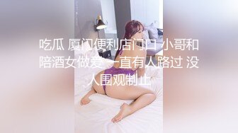 吃瓜 厦门便利店门口 小哥和陪酒女做爱 一直有人路过 没人围观制止