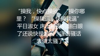 “操我，快点操我”“操你哪里？ “操我逼，快操我逼” 平日淑女 床上被操到翻白眼了还说快操她逼，淫语骚话 表情太骚了