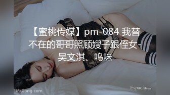 【蜜桃传媒】pm-084 我替不在的哥哥照顾嫂子跟侄女-吴文淇、呜咪