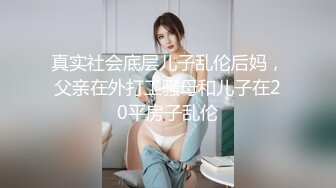 真实社会底层儿子乱伦后妈，父亲在外打工骚母和儿子在20平房子乱伦