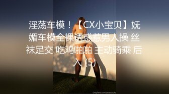 淫荡车模！【CX小宝贝】妩媚车模全裸诱惑惹男人操 丝袜足交 吃鸡啪啪 主动骑乘 后入 (5)