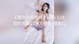 【星空无限传媒】xktv-124 母狗表妹的淫穴侍奉-萌崽儿