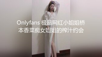 Onlyfans 极品网红小姐姐桥本香菜痴女姐姐的榨汁约会