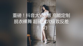 重磅！抖音大V小蕙 高能定制脱衣裸舞 超骚插穴极致反差！ (2)