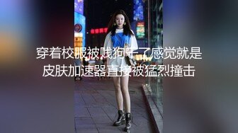 穿着校服被贱狗干了感觉就是皮肤加速器直接被猛烈撞击