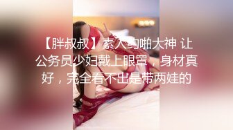 【胖叔叔】素人约啪大神 让公务员少妇戴上眼罩，身材真好，完全看不出是带两娃的