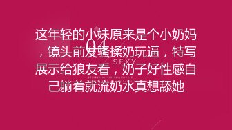 这年轻的小妹原来是个小奶妈，镜头前发骚揉奶玩逼，特写展示给狼友看，奶子好性感自己躺着就流奶水真想舔她