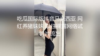 吃瓜国际版抖音马来西亚 网红养猪妹妹 以往裸露网络试镜片流出