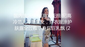 国内洗浴偷拍[高清无损版]高冷范儿冷艳美女，穿衣服涂护肤露全过程，身后巨乳飘 (2