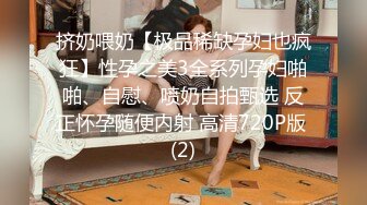 挤奶喂奶【极品稀缺孕妇也疯狂】性孕之美3全系列孕妇啪啪、自慰、喷奶自拍甄选 反正怀孕随便内射 高清720P版 (2)