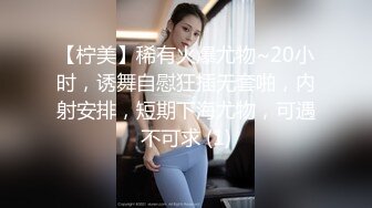 【柠美】稀有火爆尤物~20小时，诱舞自慰狂插无套啪，内射安排，短期下海尤物，可遇不可求 (1)