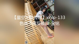 【星空无限传媒】xkvp-133 色诱不成反被操-金铭