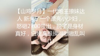 【山鸡岁月】一代炮王撩妹达人 新来了一个漂亮小少妇，怒砸2700带出，脱了是身材真好，白嫩高跟操得嗷嗷乱叫 (1)