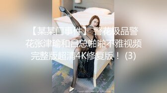 【某某门事件】 警花极品警花张津瑜和吕总啪啪不雅视频完整版超清4K修复版！ (3)