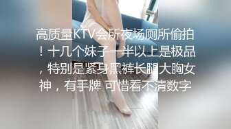 高质量KTV会所夜场厕所偷拍！十几个妹子一半以上是极品，特别是紧身黑裤长腿大胸女神，有手牌 可惜看不清数字