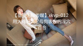 【星空无限传媒】xkvp-012 用大鸡巴满足母狗表嫂的淫穴 百合