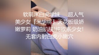 ❤️软萌JK白虎学妹❤️超人气美少女『米胡桃』天花板级娇嫩萝莉 奶油肌肤!纯欲系少女!无套内射白虎小嫩穴