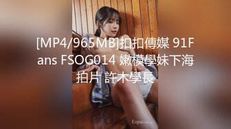 [MP4/965MB]扣扣傳媒 91Fans FSOG014 嫩模學妹下海拍片 許木學長