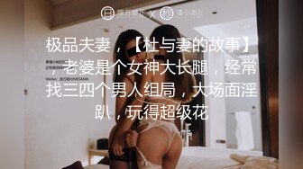 极品夫妻，【杜与妻的故事】，老婆是个女神大长腿，经常找三四个男人组局，大场面淫趴，玩得超级花