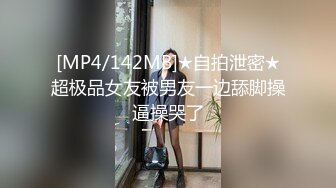 [MP4/142MB]★自拍泄密★超极品女友被男友一边舔脚操逼操哭了