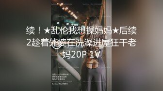 续！★乱伦我想操妈妈★后续2趁着外婆在洗澡进屋狂干老妈20P 1V