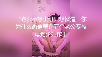 “老公不想上班只想操逼”你为什么微信里有五个老公要被母狗少妇榨干