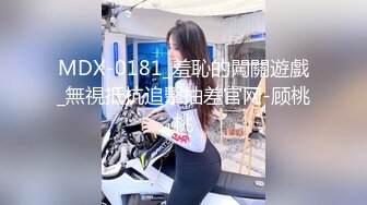 MDX-0181_羞恥的闖關遊戲_無視抵抗追擊抽差官网-顾桃桃