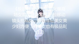 《极品CP魔手外购》火爆商场女厕固定4K镜头拍脸移动镜头拍私处，各路年轻美女美少妇方便，有美女也有极品B[ (12)