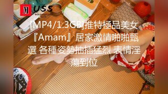 [MP4/1.3GB]推特極品美女『Amam』居家激情啪啪甄選 各種姿勢抽插猛烈 表情淫蕩到位