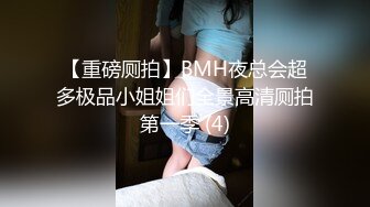 【重磅厕拍】BMH夜总会超多极品小姐姐们全景高清厕拍第一季 (4)