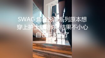 SWAG 角色扮演系列原本想穿上护士服陪你...结果不小心自己玩起来了