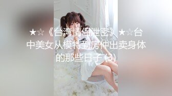 ★☆《台湾情侣泄密》★☆台中美女从模特到房仲出卖身体的那些日子 (3)