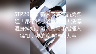 STP29083 新人下海气质美御姐！吊带背心浴室诱惑！洗澡湿身抖奶，掰穴特写手指插入猛扣，爽的浪叫呻吟大声