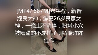 [MP4/ 687M]老牛叔，新晋泡良大神，漂亮26岁良家女神，一晚上不消停，粉嫩小穴被糟蹋的不成样子，娇喘阵阵佳作