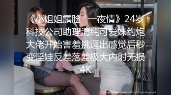 《小姐姐露脸✅一夜情》24岁科技公司助理清纯可爱妹约炮大佬开始害羞挑逗出感觉后秒变淫娃反差落差极大内射无损4K