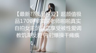 【最新??极品性爱】超颜值极品170钢琴实习老师啪啪真实自拍女主沉浸式享受被性爱调教饥渴反差 内射爆操干瘫痪