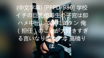 (中文字幕) [PPPD-980] 学校イチの巨乳優等生の子宮は即ハメ中出しで常に満タン 俺（担任）のことが大好きすぎる言いなり肉オナホ 高橋りほ