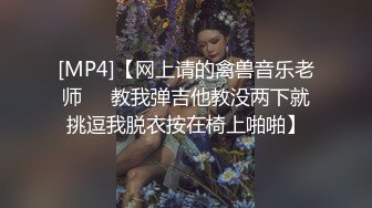 [MP4]【网上请的禽兽音乐老师❤️教我弹吉他教没两下就挑逗我脱衣按在椅上啪啪】