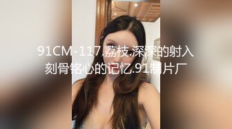 91CM-117.荔枝.深深的射入刻骨铭心的记忆.91制片厂