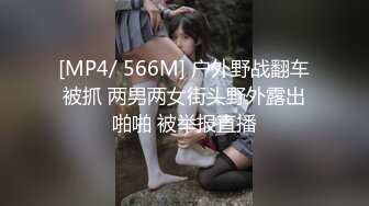 [MP4/ 566M] 户外野战翻车被抓 两男两女街头野外露出啪啪 被举报直播