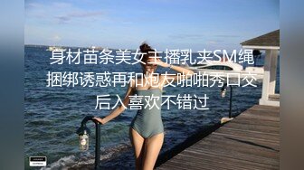 身材苗条美女主播乳夹SM绳捆绑诱惑再和炮友啪啪秀口交后入喜欢不错过