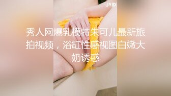 秀人网爆乳模特朱可儿最新旅拍视频，浴缸性感视图白嫩大奶诱惑