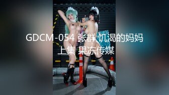 GDCM-054 张群 饥渴的妈妈 上集 果冻传媒