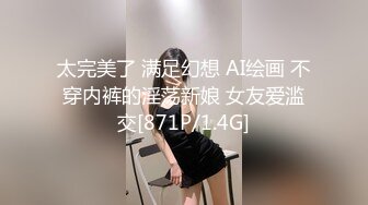 太完美了 满足幻想 AI绘画 不穿内裤的淫荡新娘 女友爱滥交[871P/1.4G]