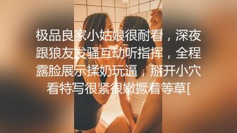 极品良家小姑娘很耐看，深夜跟狼友发骚互动听指挥，全程露脸展示揉奶玩逼，掰开小穴看特写很紧很嫩撅着等草[