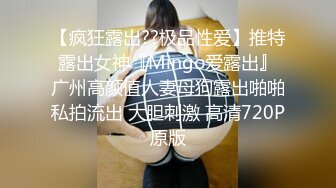 【疯狂露出??极品性爱】推特露出女神『Mingo爱露出』广州高颜值人妻母狗露出啪啪私拍流出 大胆刺激 高清720P原版