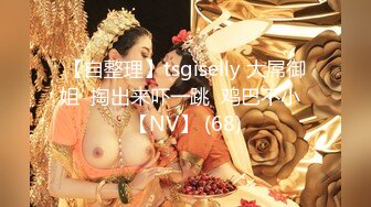 【自整理】tsgiselly 大屌御姐  掏出来吓一跳  鸡巴不小  【NV】 (68)